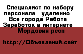 Специалист по набору персонала. (удаленно) - Все города Работа » Заработок в интернете   . Мордовия респ.